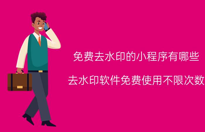 免费去水印的小程序有哪些 去水印软件免费使用不限次数？